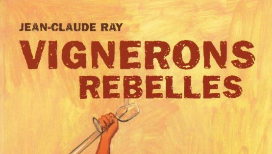 VIGNERONS REBELLES – Jean-Claude Ray – Ed. Ellébore - 2006